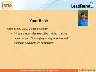 Your Host:
Craig Klein, CEO, SalesNexus.com
 18 years as a sales executive. Hiring, training
sales people. Developing lead generation and
business development campaigns.
 