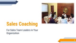 Sales Coaching
For Sales Team Leaders in Your
Organization
8
 