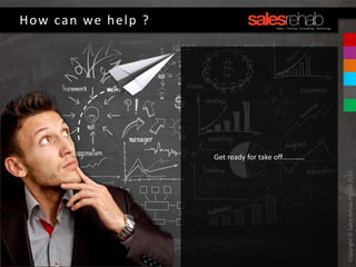 Copyright©SalesRehabPtyLtd2013
How can we help ?
Get ready for take off…………
 