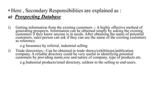 • Here , Secondary Responsibilities are explained as :
a) Prospecting Database
i) Getting information from the existing cu...