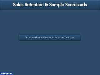 Go to market resources @ fourquadrant.com
Sales Retention & Sample Scorecards
 