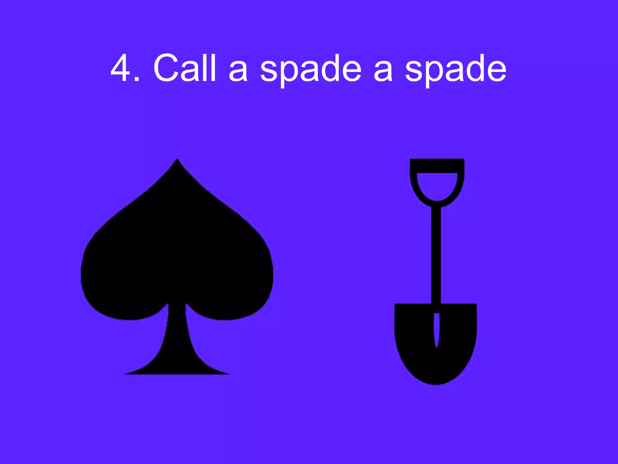 4. Call a spade a spade
 