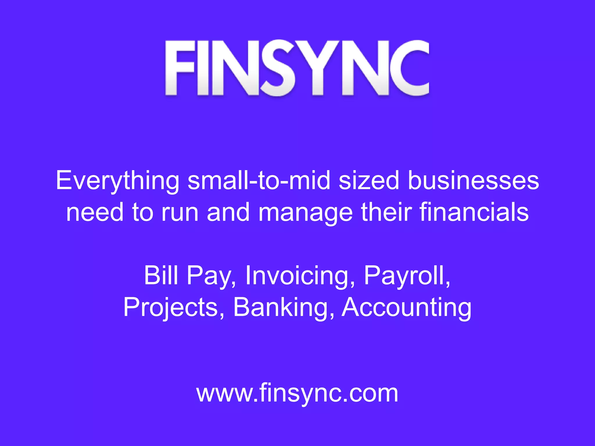 Everything small-to-mid sized businesses
need to run and manage their financials
Bill Pay, Invoicing, Payroll,
Projects, Banking, Accounting
www.finsync.com
 