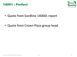 14001 : Perfect

• Quote from Gardline 140001 report
• Quote from Crown Plaza group head

Green Running Presentation rev1 JM.pptx

IHG

20

 