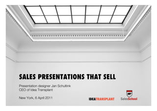 SALES PRESENTATIONS THAT SELL
Presentation designer Jan Schultink
CEO of Idea Transplant
New York, 6 April 2011 IDEATRANSPLANT
 