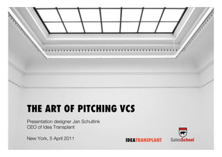 THE ART OF PITCHING VCS
Presentation designer Jan Schultink
CEO of Idea Transplant

New York, 5 April 2011                IDEATRANSPLANT
 