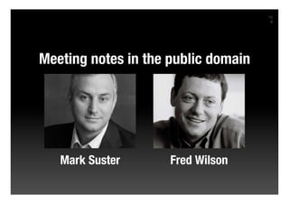 10
                                      8




Meeting notes in the public domain




   Mark Suster       Fred Wilson
 