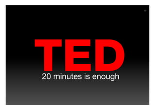 69




TED
20 minutes is enough
 