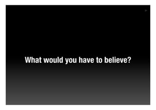 91




What would you have to believe?
 