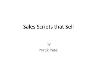 Sales Scripts that Sell

            By
       Pratik Patel
 