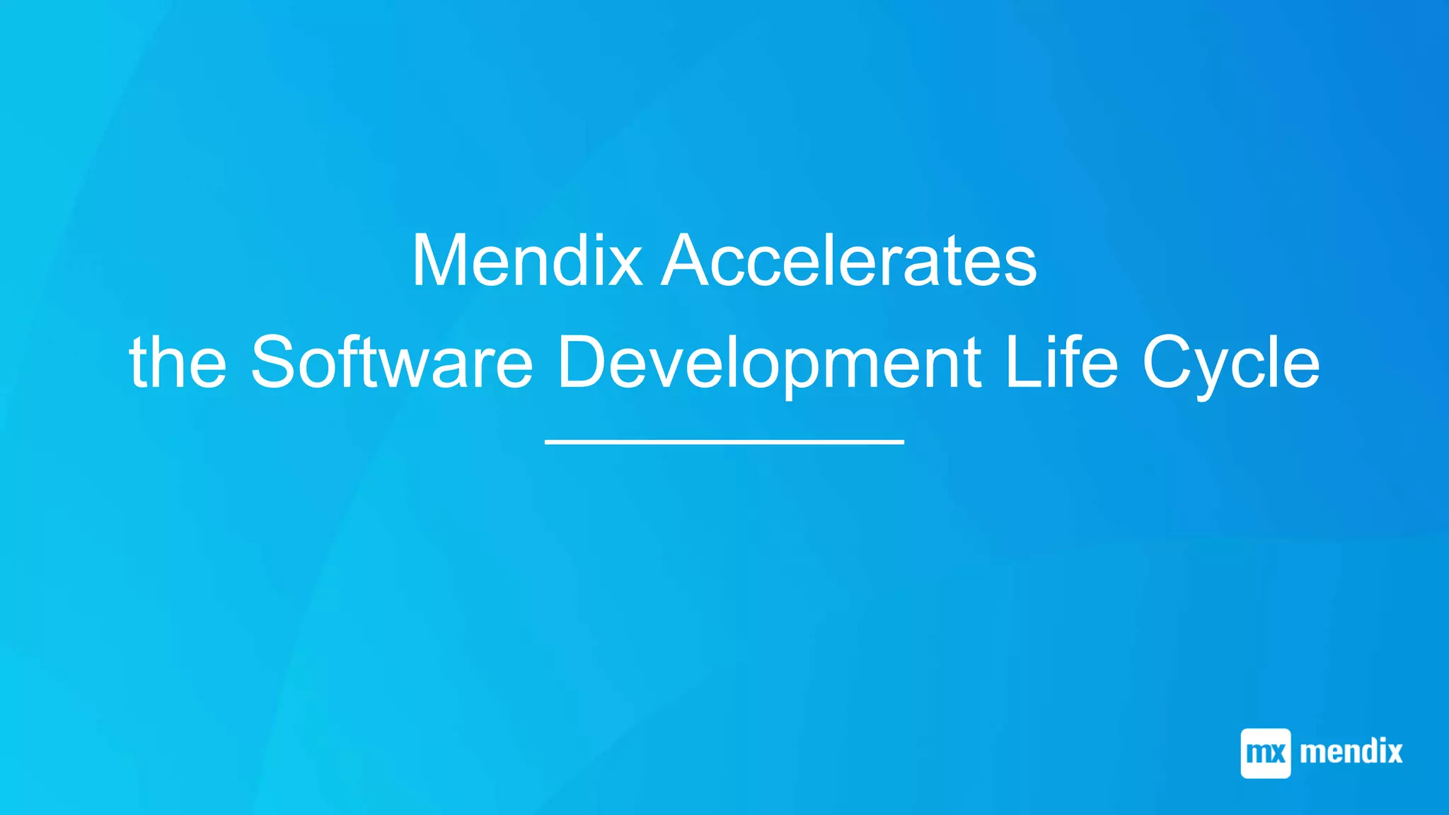 Mendix Accelerates
the Software Development Life Cycle
 