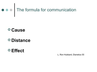 De Componenten van Begrip 
The formula for communication 
Cause 
Distance 
 Effect 
L. Ron Hubbard, Dianetics 55 
 