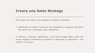 Creare una Sales Strategy
Primi passi per creare una strategia di vendita di successo:
1. Identificare la Value Propositio...