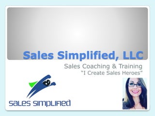 Sales Simplified, LLC
Sales Coaching & Training
“I Create Sales Heroes”
 