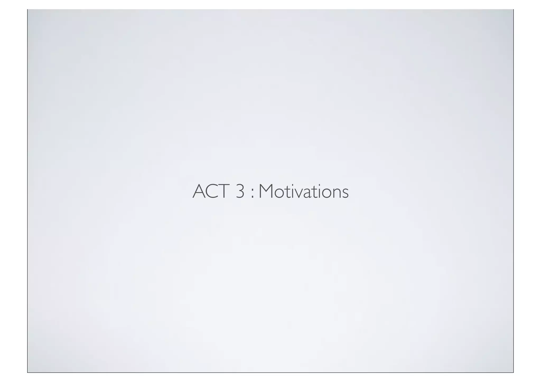 ACT 3 : Motivations
 