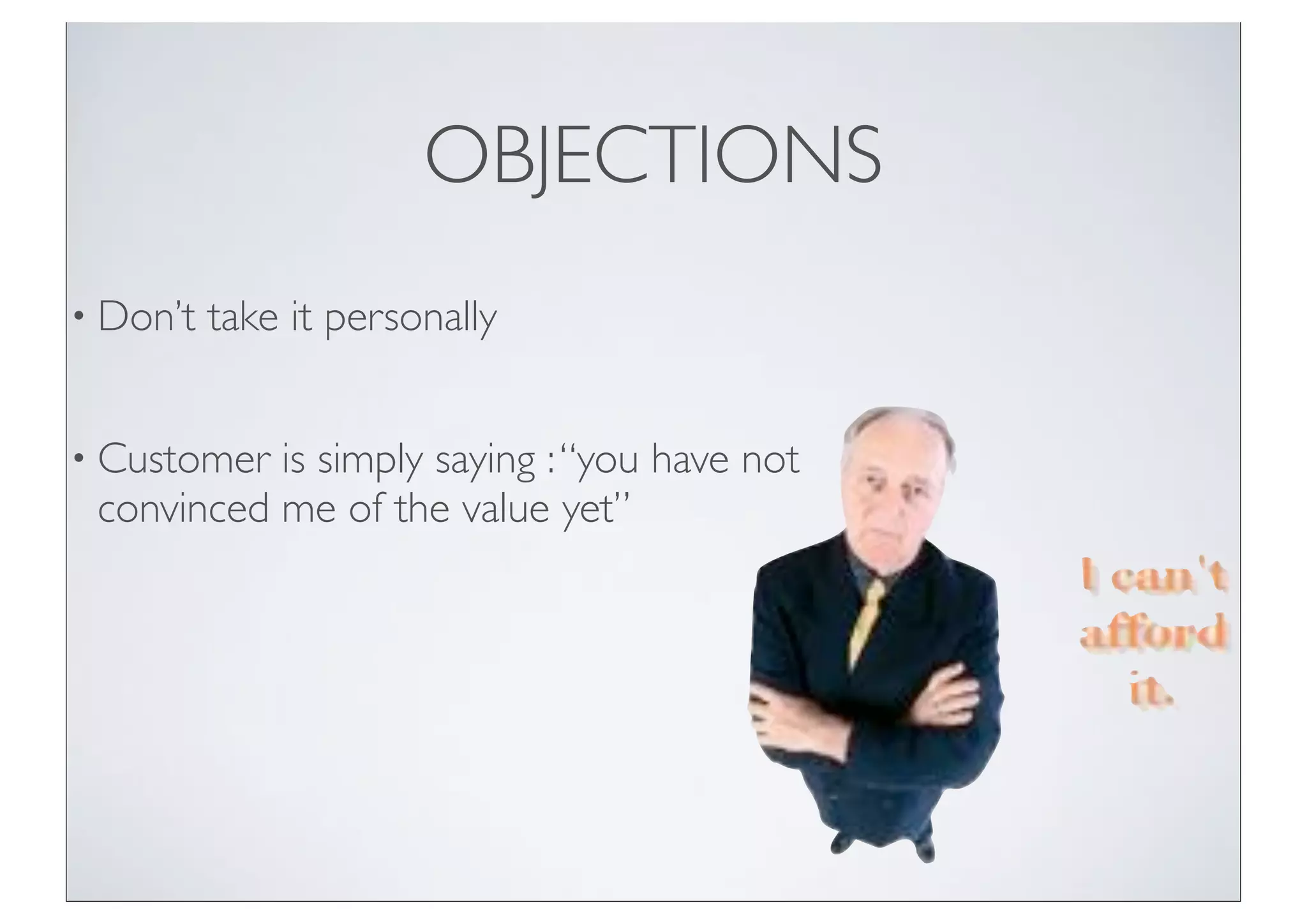 OBJECTIONS
• Don’t   take it personally


• Customer is simply saying : “you have not
 convinced me of the value yet”
 