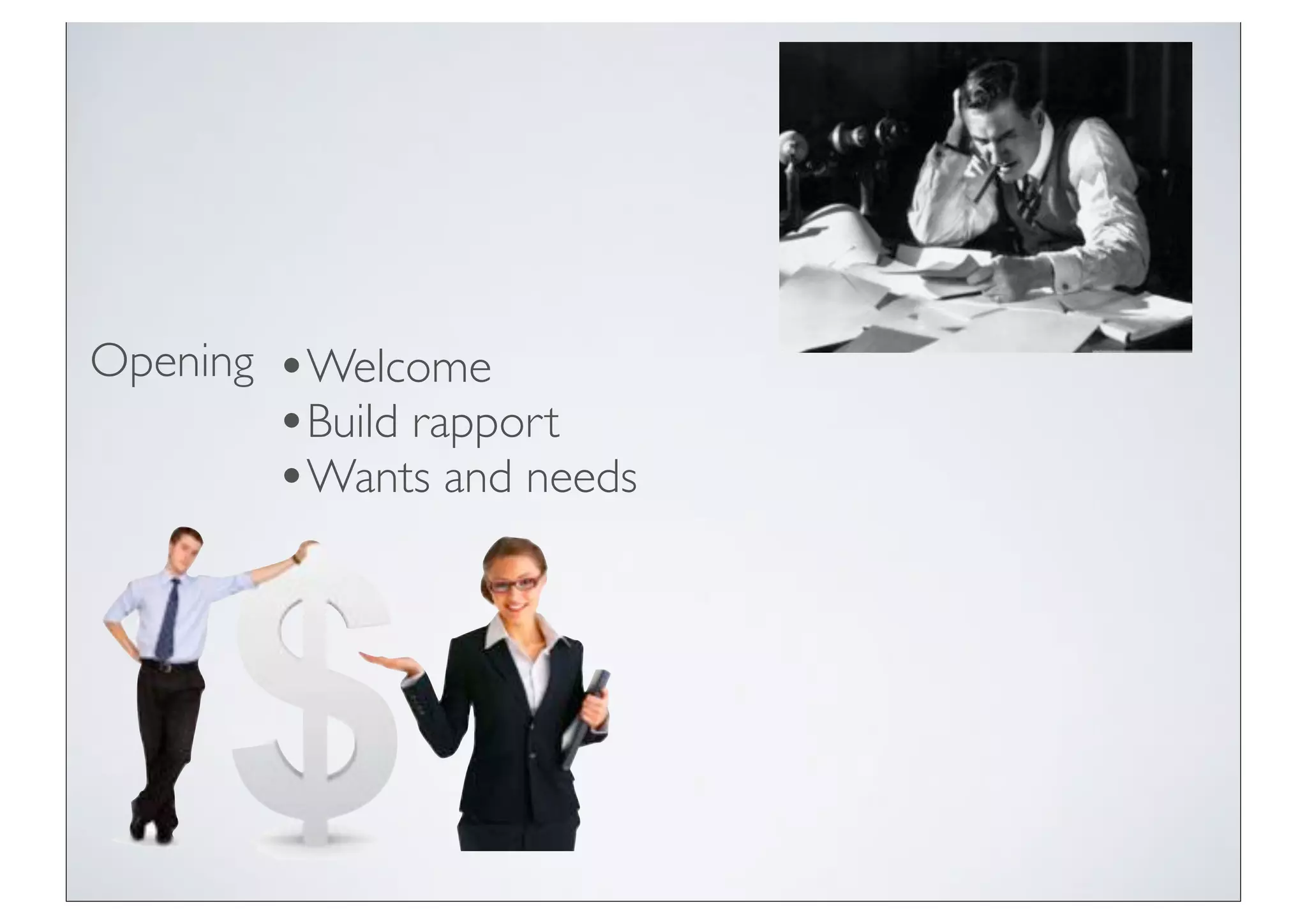 Opening   •Welcome
          •Build rapport
          •Wants and needs
 