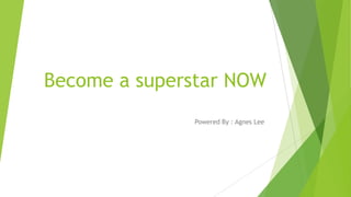 Become a superstar NOW
Powered By : Agnes Lee

 