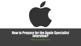 How to Prepare for the Apple Specialist
Interview?
www.coursetake.com
 