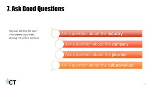 7. Ask Good Questions
15
Ask a question about the industry
Ask a question about the company
Ask a question about the job/r...