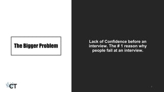 The Bigger Problem
Lack of Confidence before an
interview. The # 1 reason why
people fail at an interview.
4
 