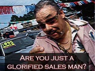 Are you just a
glorified sales man?
 