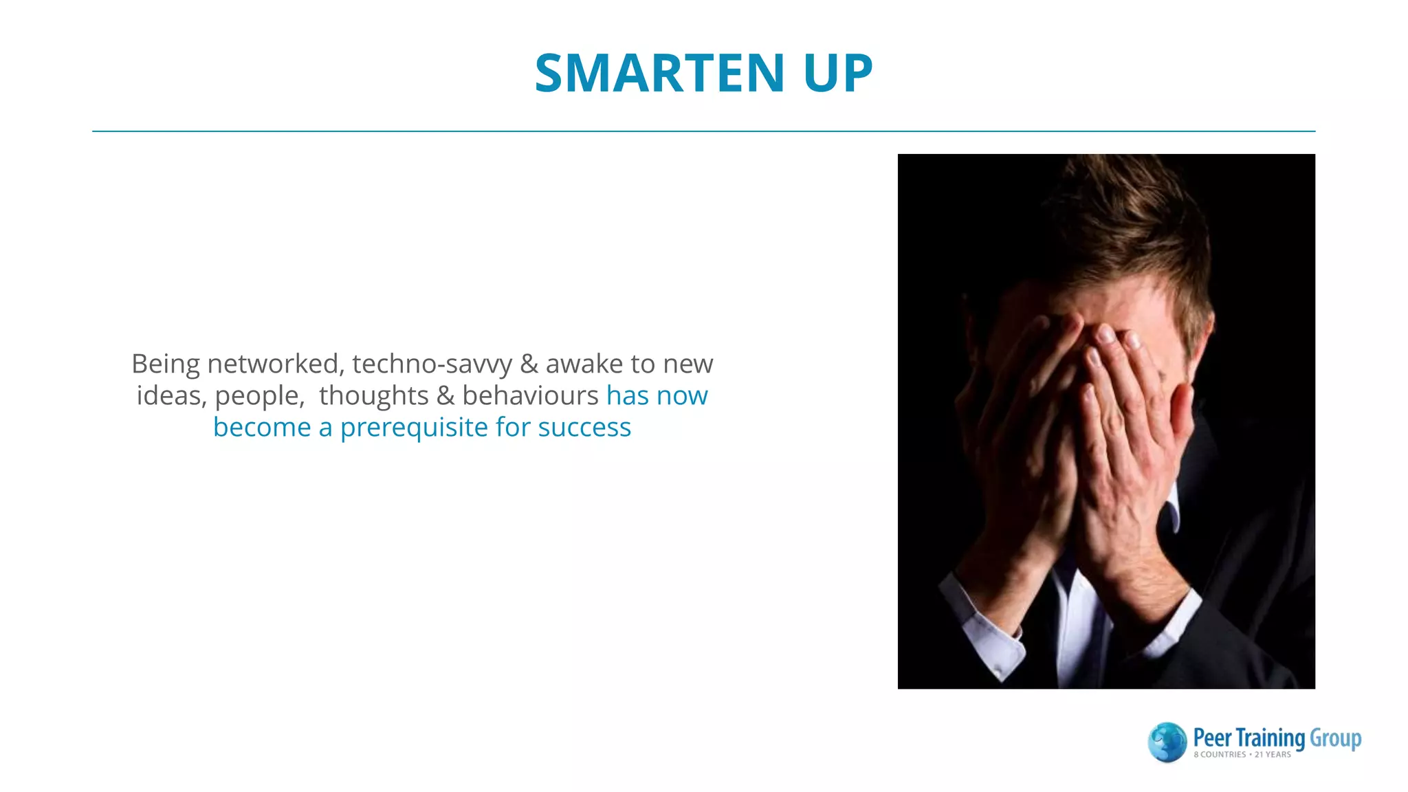 Being networked, techno-savvy & awake to new
ideas, people, thoughts & behaviours has now
become a prerequisite for success
SMARTEN UP
 