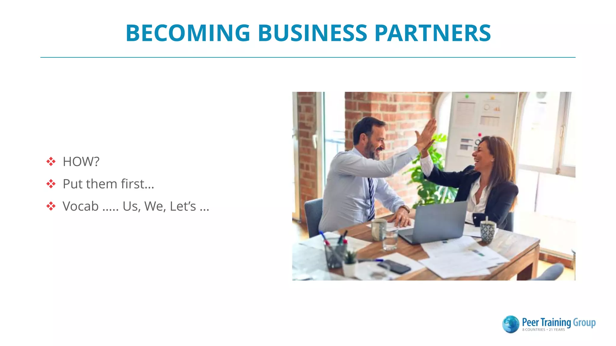 BECOMING BUSINESS PARTNERS
 HOW?
 Put them first…
 Vocab ….. Us, We, Let’s …
 