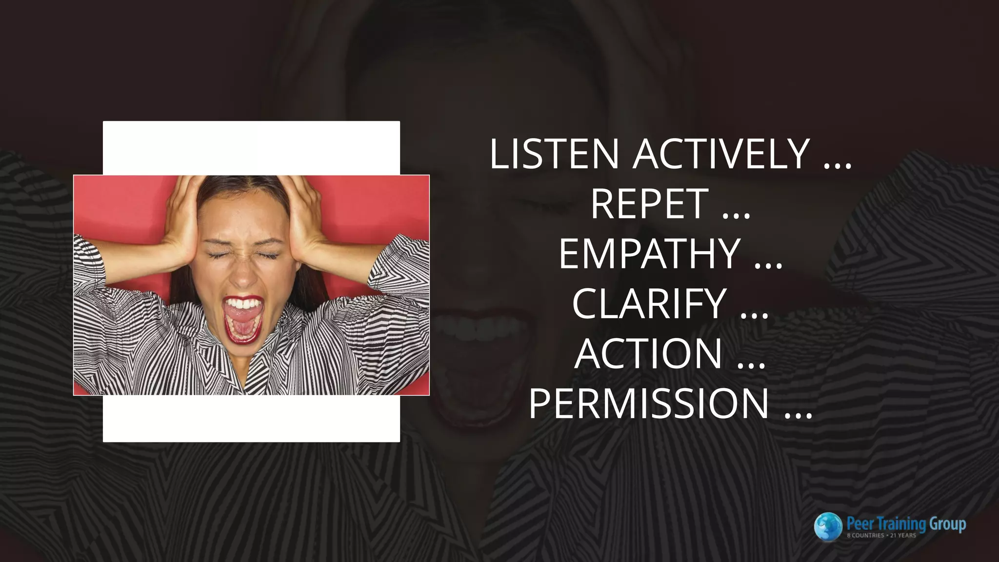 LISTEN ACTIVELY …
REPET …
EMPATHY …
CLARIFY …
ACTION …
PERMISSION …
 