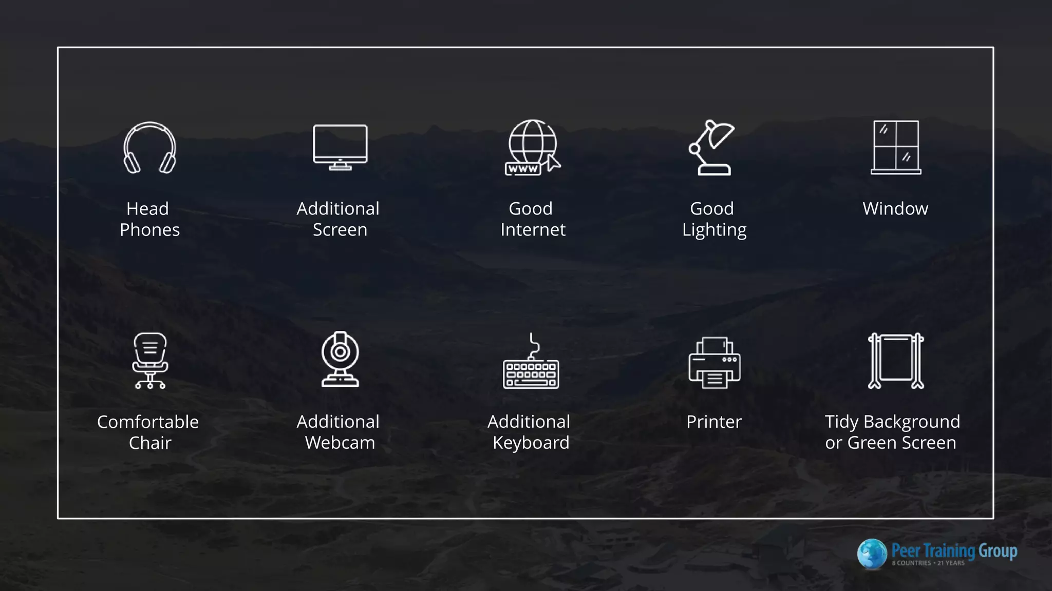 Head
Phones
Additional
Screen
Good
Internet
Good
Lighting
Window
Comfortable
Chair
Additional
Webcam
Additional
Keyboard
Printer Tidy Background
or Green Screen
 