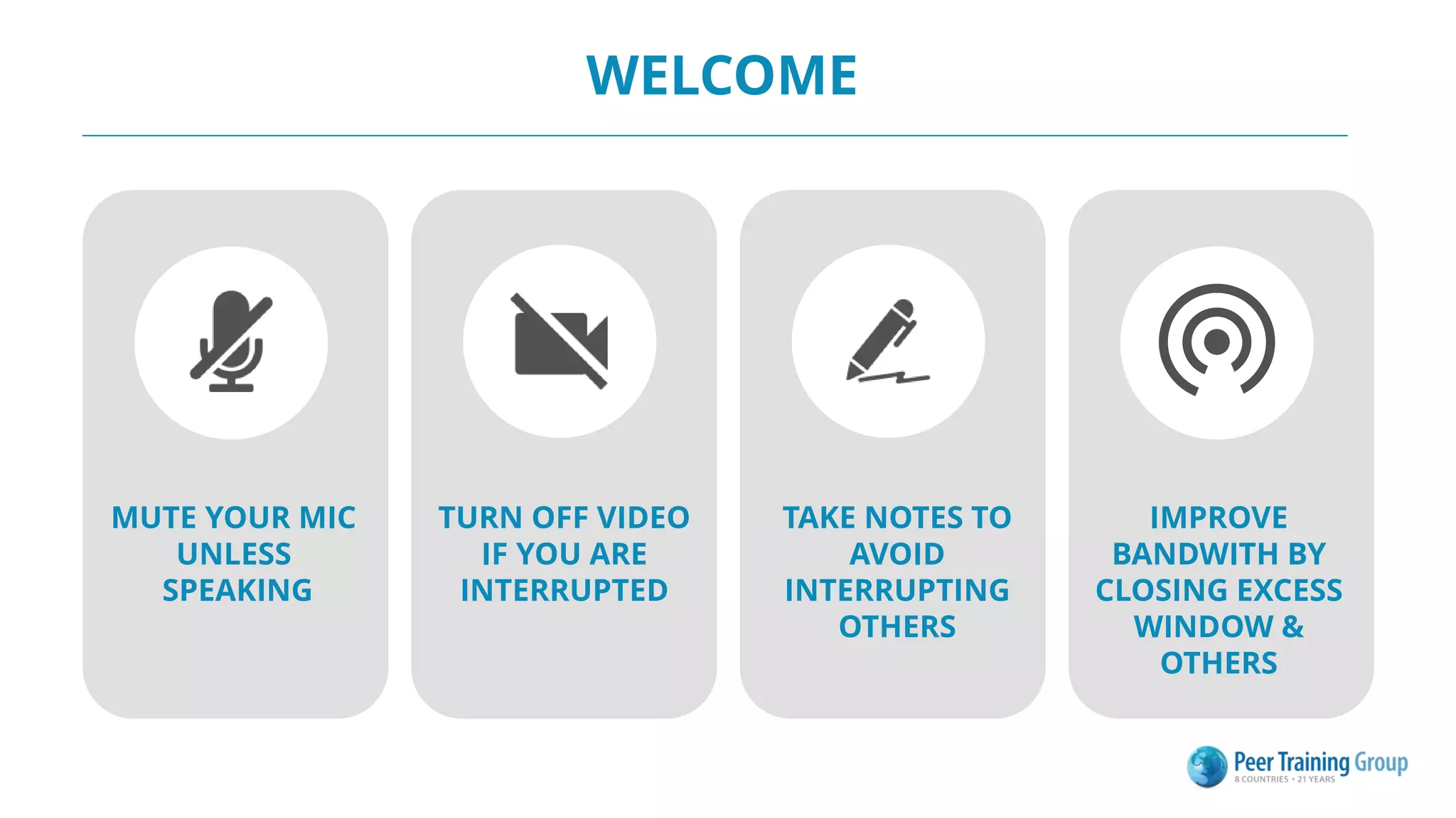 WELCOME
MUTE YOUR MIC
UNLESS
SPEAKING
TURN OFF VIDEO
IF YOU ARE
INTERRUPTED
TAKE NOTES TO
AVOID
INTERRUPTING
OTHERS
IMPROVE
BANDWITH BY
CLOSING EXCESS
WINDOW &
OTHERS
 