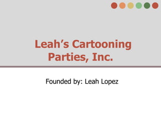 Leah’s Cartooning
Parties, Inc.
Founded by: Leah Lopez
 