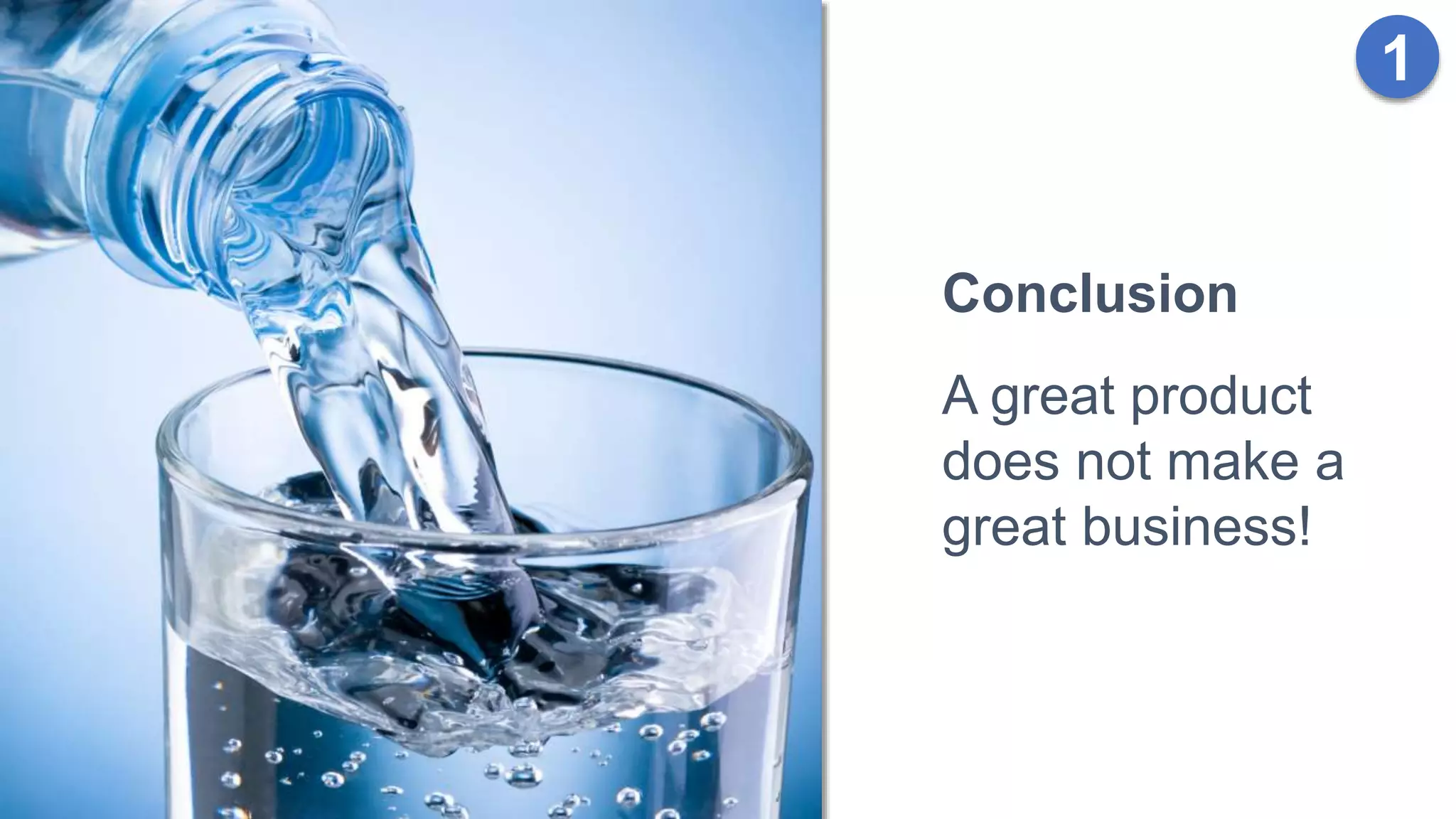 Conclusion
A great product
does not make a
great business!
1
 