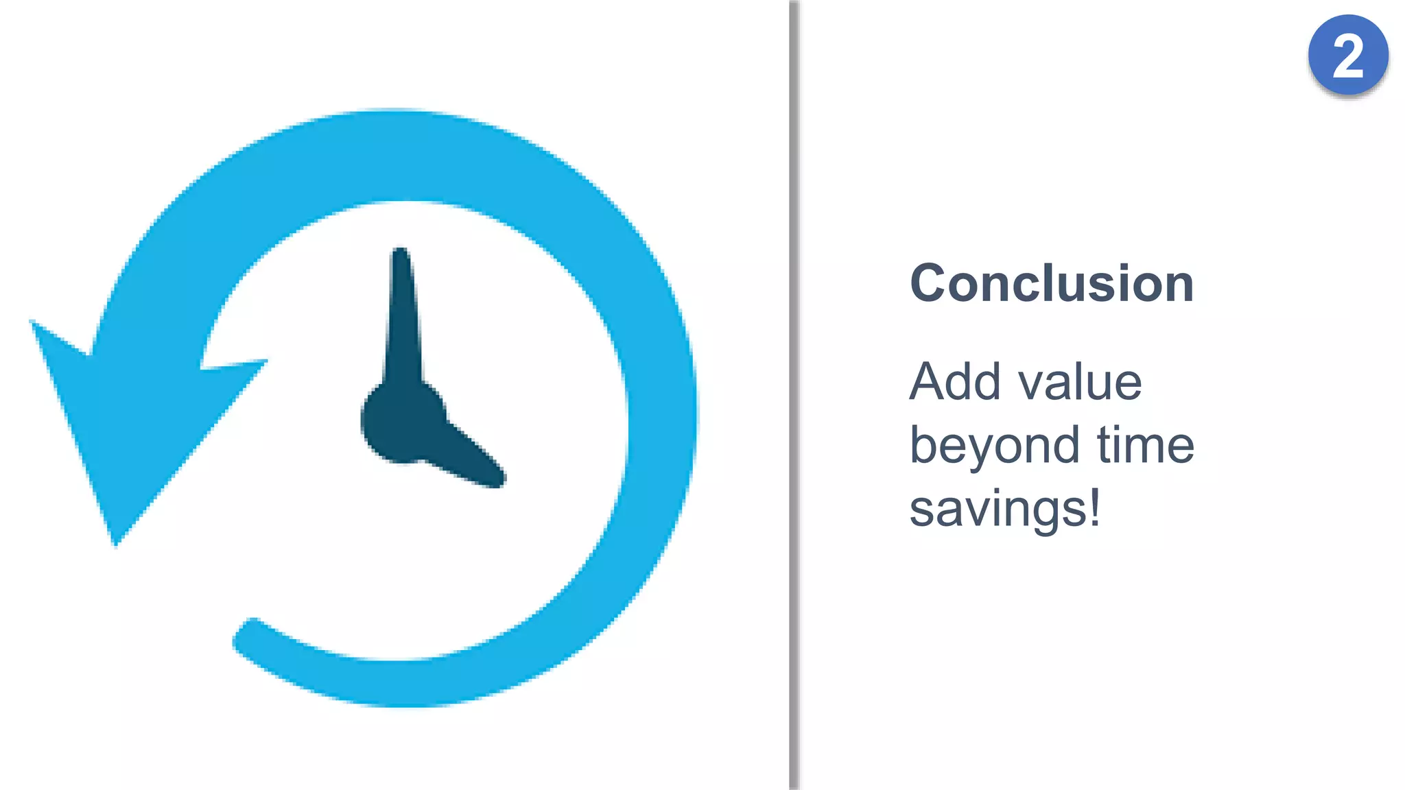 2
Conclusion
Add value
beyond time
savings!
 
