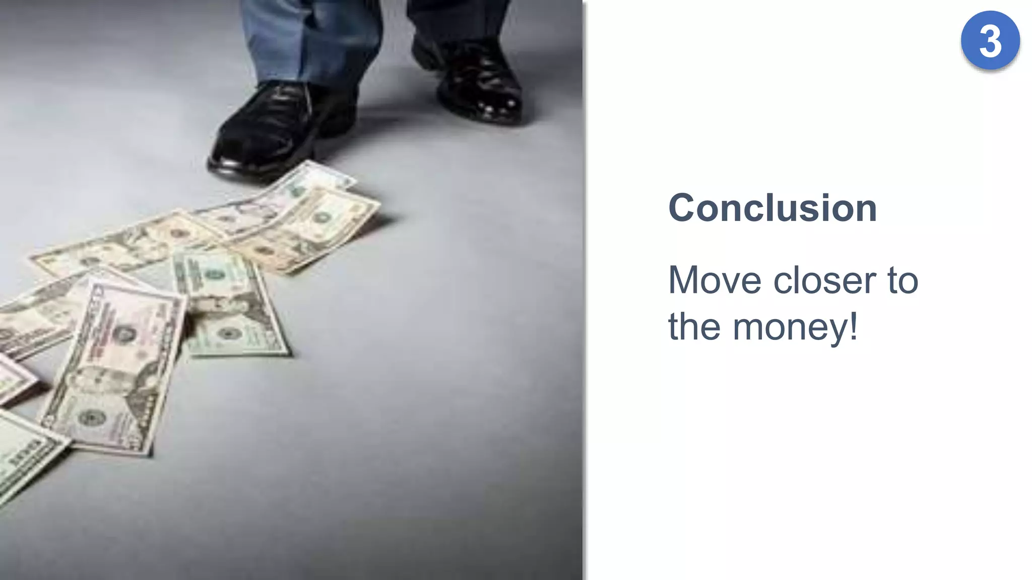 3
Conclusion
Move closer to
the money!
 