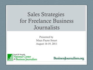 Sales Strategies  for Freelance Business Journalists Presented by  Maya Payne Smart August 16-19, 2011 