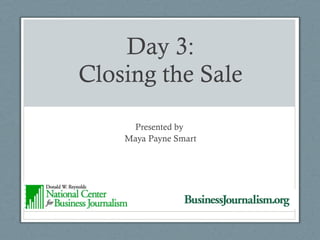 Day 3: Closing the Sale Presented by  Maya Payne Smart 