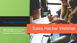 Sales Strategies And The Use
Of Psychology And Neural
Linguistics In Negotiating Deals
Sales Hacker Webinar
Sales Engagement Partners
 