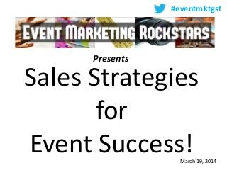 Presents
Sales Strategies
for
Event Success!
#eventmktgsf
March 19, 2014
 