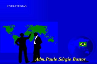 ESTRATÉGIAS




              Adm.Paulo Sérgio Bastos
 