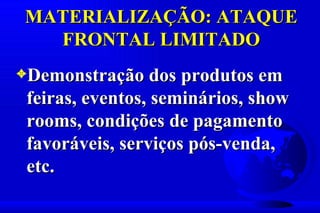 MATERIALIZAÇÃO: ATAQUE
  FRONTAL LIMITADO
3Demonstração dos produtos em
 feiras, eventos, seminários, show
 rooms, condições de pagamento
 favoráveis, serviços pós-venda,
 etc.
 