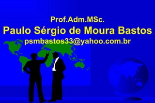 Prof.Adm.MSc.
Paulo Sérgio de Moura Bastos
    psmbastos33@yahoo.com.br
 