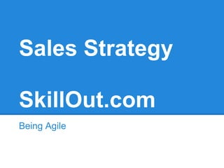 Sales Strategy
SkillOut.com
Being Agile
 