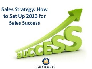 Sales Strategy: How
 to Set Up 2013 for
    Sales Success
 