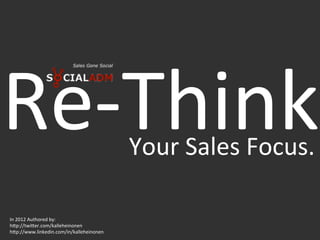 Re-­‐Think	
                                  Your	
  Sales	
  Focus.	
  

In	
  2012	
  Authored	
  by:	
  	
  
h?p://twi?er.com/kalleheinonen	
  
h?p://www.linkedin.com/in/kalleheinonen	
  
 