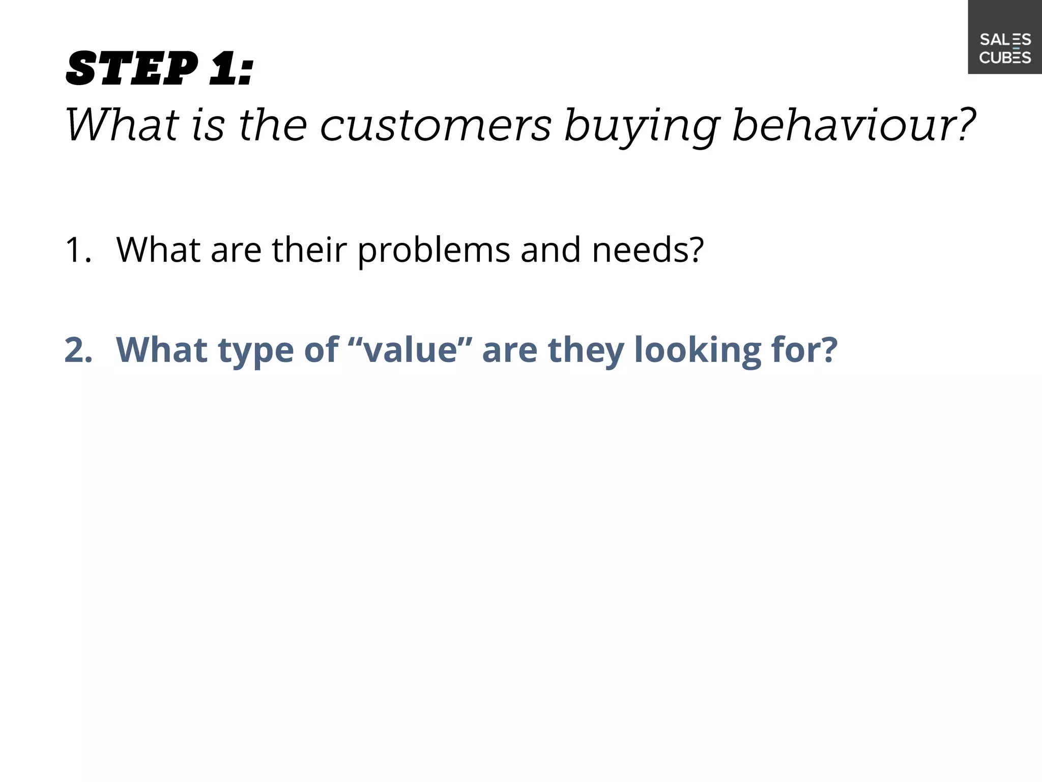1. What are their problems and needs?
2. What type of “value” are they looking for?
 