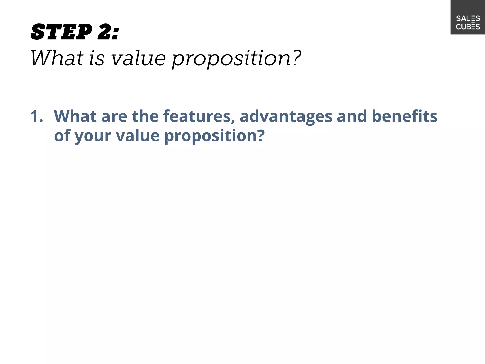 1. What are the features, advantages and benefits
of your value proposition?
 