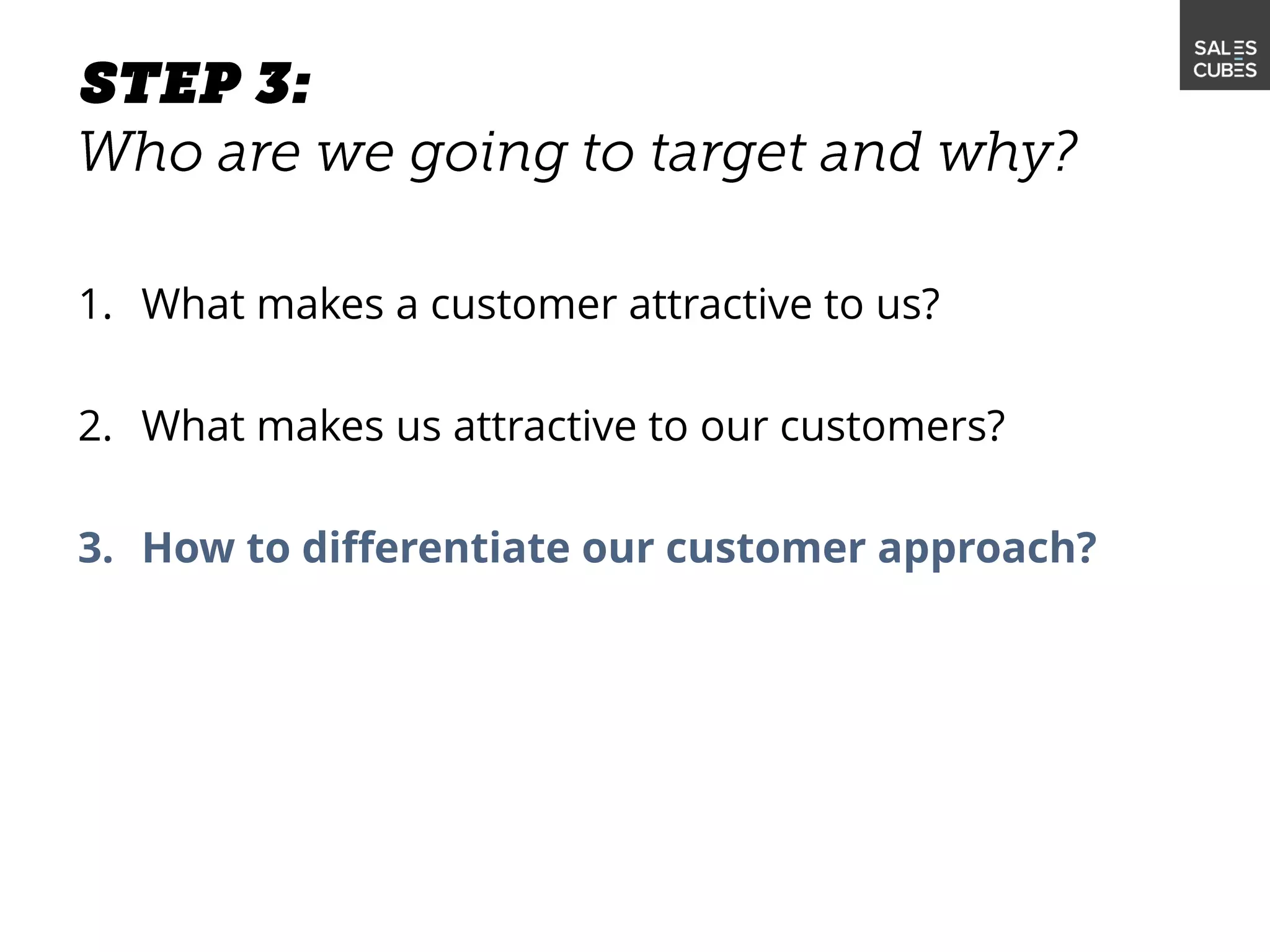 1. What makes a customer attractive to us?
2. What makes us attractive to our customers?
3. How to differentiate our customer approach?
 