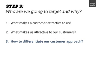 1. What makes a customer attractive to us?
2. What makes us attractive to our customers?
3. How to differentiate our customer approach?
 