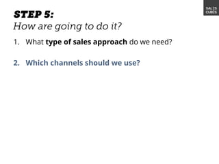 1. What type of sales approach do we need?
2. Which channels should we use?
 